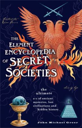 Element Encyclopedia Of Secret Societies: The Ultimate A-Z of Ancient Mysteries, Lost Civilisations and Forgotten Wisdom by John Michael Greer