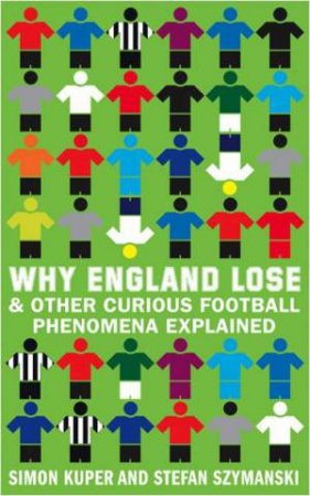 Why England Lose: And Other Curious Phenomena Explained by Simon Kuper