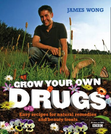 Grow Your Own Drugs: Easy, Effective Recipes for Natural Remedies by James Wong