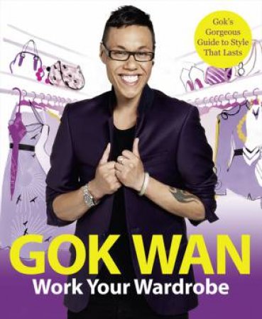 Work Your Wardrobe: Gok's Gorgeous Guide to Style that Lasts by Gok Wan