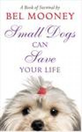 Small Dogs Can Save Your Life by Bel Mooney