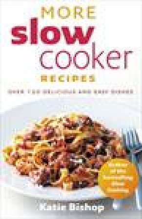 More Slow Cooker Recipes: Over 120 Delicious and Easy Recipes by Katie Bishop