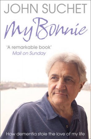 My Bonnie: How Dementia Stole The Love Of My Life by John Suchet