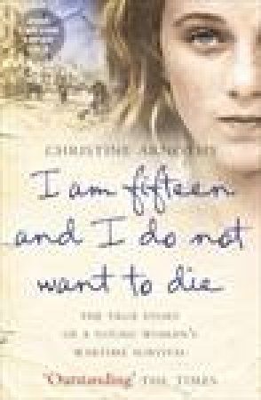 I Am Fifteen And I Do Not Want To Die: The True Story of a Young Woman's Wartime Survival by Christine Arnothy