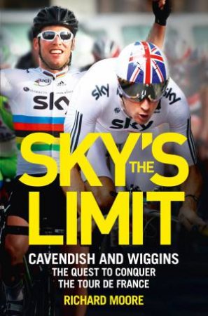 Sky's the Limit: Cavendish And Wiggins': The Quest to Conquer the Tour de France by Richard Moore