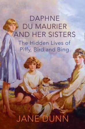 Piffy, Bird & Bing: The Hidden Lives of Daphne du Maurier and herSisters by Jane Dunn