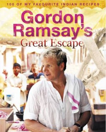 Gordon Ramsay's Great Escape: 100 of My Favourite Indian Recipes by Gordon Ramsay