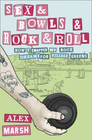 Sex & Bowls & Rock and Roll: How I Swapped My Rock Dreams for Village by Alex Marsh