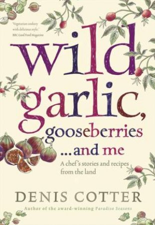 Wild Garlic, Gooseberries and Me: A Chef's Stories and Recipes by Denis Cotter