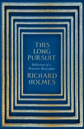 This Long Pursuit: Reflections Of A Romantic Biographer by Richard Holmes