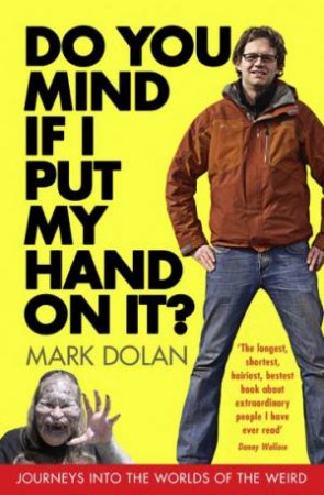 Do You Mind if I Put My Hand On It?: Journeys into the Worlds of the Weird by Mark Dolan