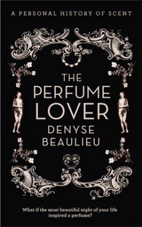 The Perfume Lover: A Personal Story of Scent by Denyse Beaulieu