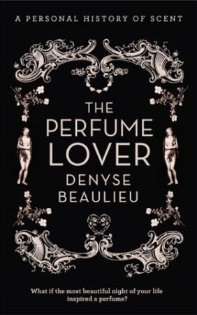 The Perfume Lover: A Personal Story of Scent by Denyse Beaulieu