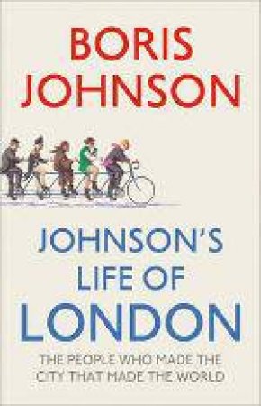 Johnson's Life of London: The People Who Made the City That Made the by Boris Johnson