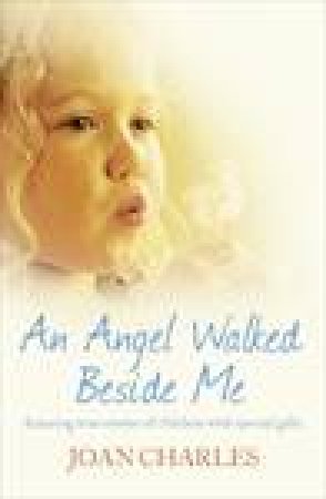 An Angel Walked Beside Me: Amazing Stories of Children Who Touch The other Side by Joan Charles