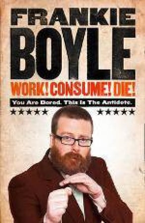 Work! Consume! Die! by Frankie Boyle