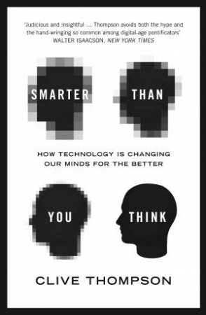 Smarter Than You Think: How Technology is Changing Our Minds for the Better by Clive Thompson