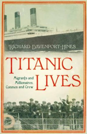 Titanic Lives: Migrants and Millionaires, Conmen and Crew by Richard Davenport-Hines