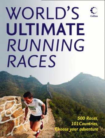 The World's Ultimate Running Races: 500 Races, 101 Countries, Choose Your Adventure by Various 