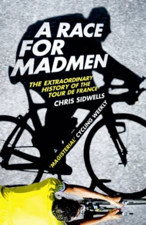 A Race For Madmen: A History of the Tour De France by Chris Sidwells