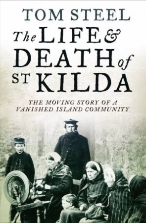 The Life And Death of St. Kilda: The Moving Story of a Vanished Island by Tom Steel