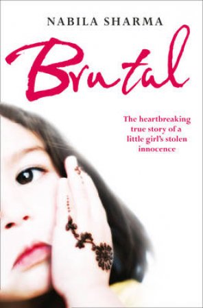 Brutal: The Heartbreaking True Story of a Little Girl's Stolen Innocence by Nabila Sharma