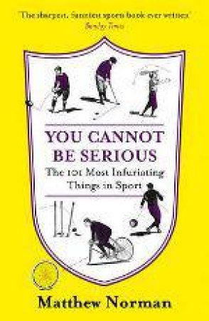 You Cannot Be Serious!: The 101 Most Infuriating Things In Sport by Matthew Norman