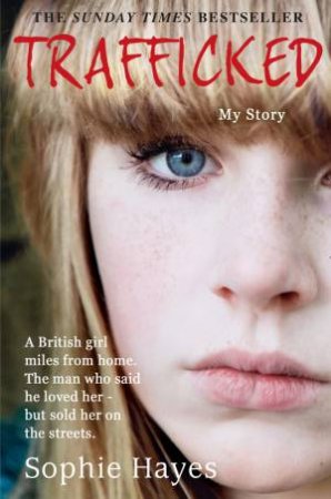 Trafficked: The Terrifying True Story Of A British Girl Sold Into TheThe Sex Trade by Sophie Hayes