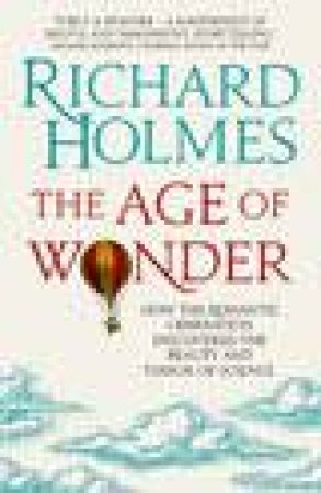 The Age of Wonder: How the Romantic Generation Discovered the Beauty and by Richard Holmes O.B.E.