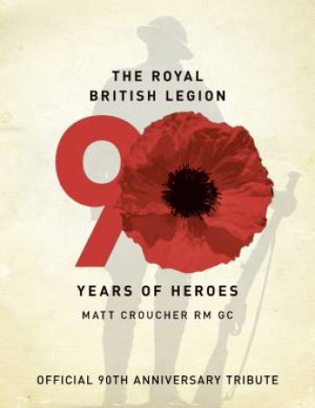 The Royal British Legion: 90 Years of Heroes by Matt Croucher