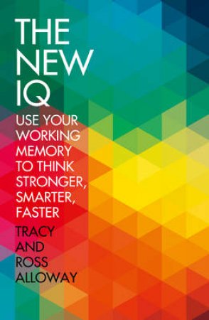 The New IQ: Use Your Memory To Think Stronger. Faster. Better. by Tracey Alloway & Ross Alloway