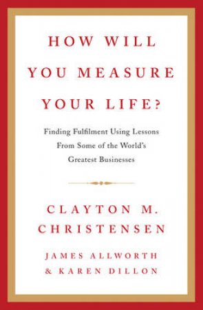 How Will You Measure Your Life? by Clayton M. Christensen