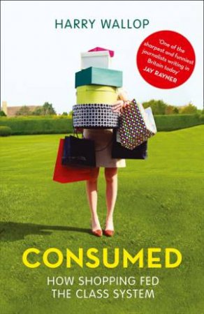 Consumed: How Shopping Fed the Class System by Harry Wallop