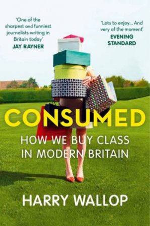 Consumed: How We Buy Class in Modern Britain by Harry Wallop