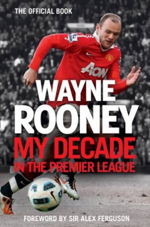 Wayne Rooney: My Decade In The Premier League by Wayne Rooney