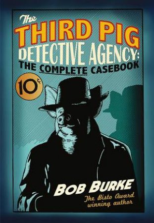 The Third Pig Detective Agency: The Complete Casebook by Bob Burke