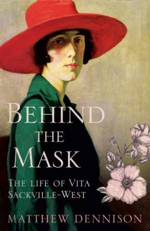 Behind The Mask: The Life Of Vita Sackville-West by MATTHEW DENNISON