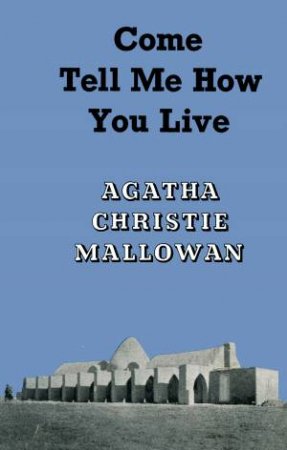 Come, Tell Me How You Live: An Archaeological Memoir by Agatha Christie