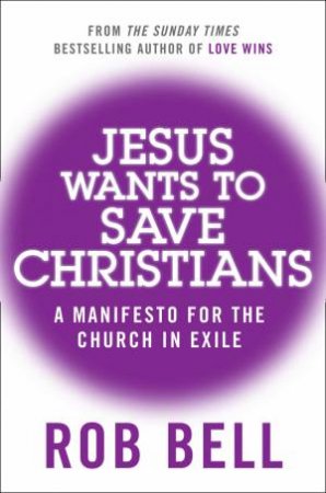 Jesus Wants To Save Christians: A Manifesto For The Church In Exile by Rob Bell