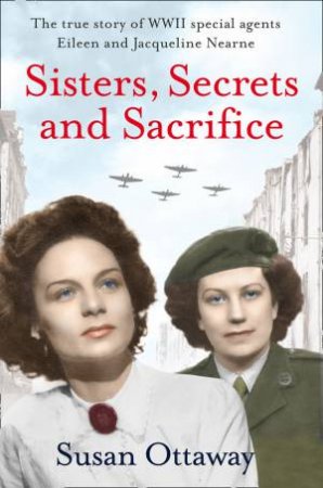 Sisters, Secrets and Sacrifice: The True Story of WWII Special Agents Eileen and Jacqueline Nearne by Susan Ottaway