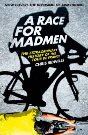 A Race For Madmen: A History Of The Tour De France by Chris Sidwells