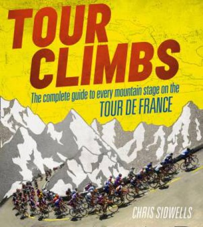 Tour Climbs: The Complete Guide to Every Mountain Stage on the Tour DeFrance by Chris Sidwells