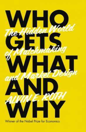 Who Gets What - And Why: The New Economics of Matchmaking and MarketDesign - From Birth to Death and Along the Way by Alvin Roth