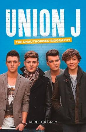 Union J: The Unauthorised Biography by Rebecca Grey