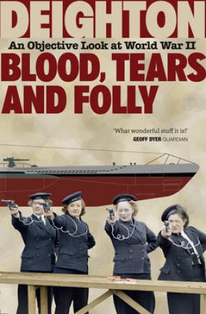 Blood, Tears and Folly: An Objective Look at World War II by Len Deighton