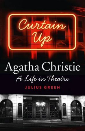 Curtain Up: Agatha Christie - A Life in Theatre by Julius Green