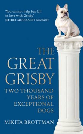 The Great Grisby: An A-Z Of Exceptional Dogs by Mikita Brottman