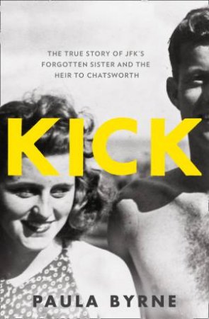 Kick: The True Story of Kick Kennedy, JFK's Forgotten Sister and theHeir to Chatsworth by Paula Byrne