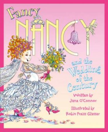 Fancy Nancy: Fancy Nancy And The Wedding Of The Century by Jane O'Connor