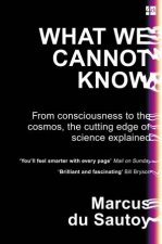 What We Cannot Know From Consciousness To The Cosmos The Cutting Edge Of Science Explained